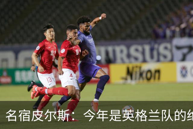 名宿皮尔斯：今年是英格兰队的绝佳机会，图赫尔要带队取得突破